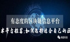 区块链技术平台推荐：如何选择适合自己的区块