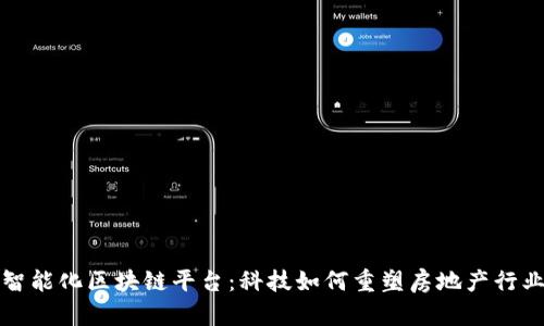 地产智能化区块链平台：科技如何重塑房地产行业未来