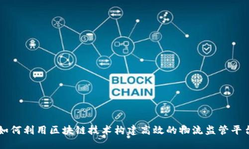 如何利用区块链技术构建高效的物流监管平台