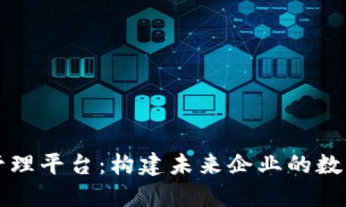 区块链智能化管理平台：构建未来企业的数字化转型新基石